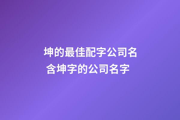 坤的最佳配字公司名 含坤字的公司名字-第1張-公司起名-玄機派